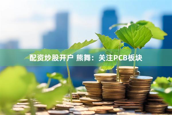配资炒股开户 熊舞：关注PCB板块