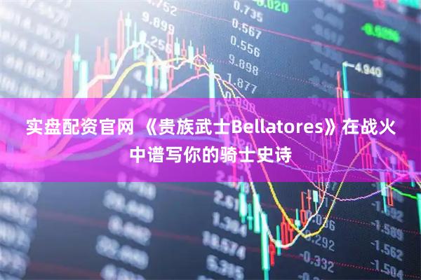 实盘配资官网 《贵族武士Bellatores》在战火中谱写你的骑士史诗