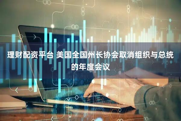 理财配资平台 美国全国州长协会取消组织与总统的年度会议