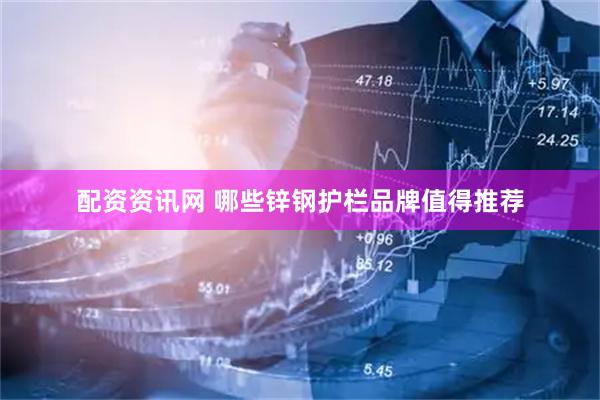 配资资讯网 哪些锌钢护栏品牌值得推荐