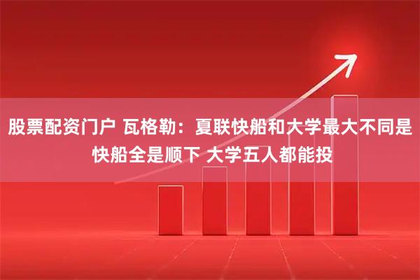 股票配资门户 瓦格勒：夏联快船和大学最大不同是 快船全是顺下 大学五人都能投